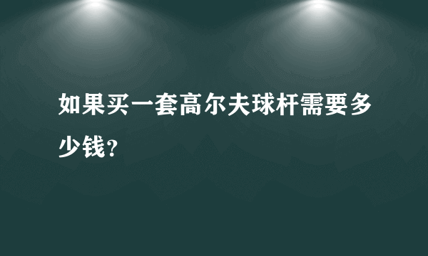 如果买一套高尔夫球杆需要多少钱？