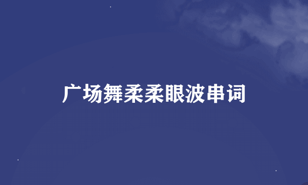 广场舞柔柔眼波串词