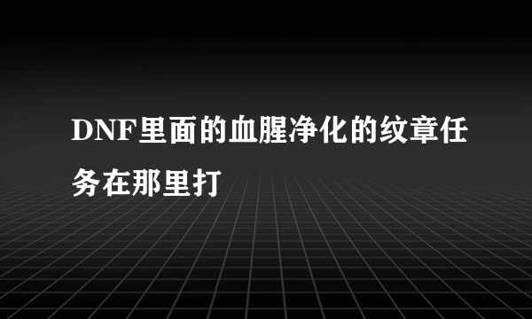 DNF里面的血腥净化的纹章任务在那里打