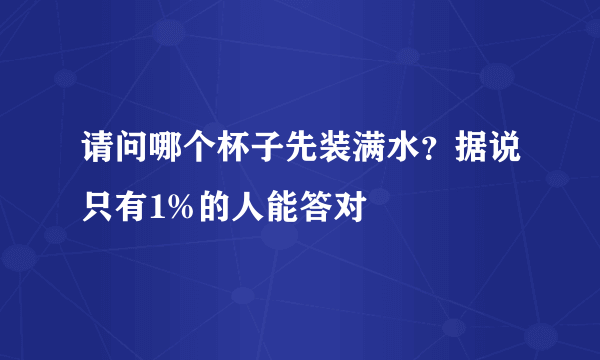 请问哪个杯子先装满水？据说只有1%的人能答对