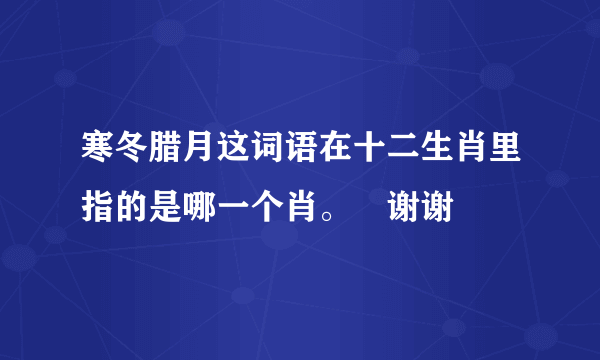 寒冬腊月这词语在十二生肖里指的是哪一个肖。😂谢谢