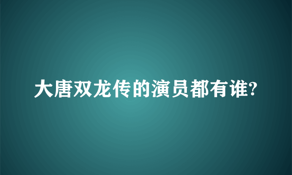 大唐双龙传的演员都有谁?