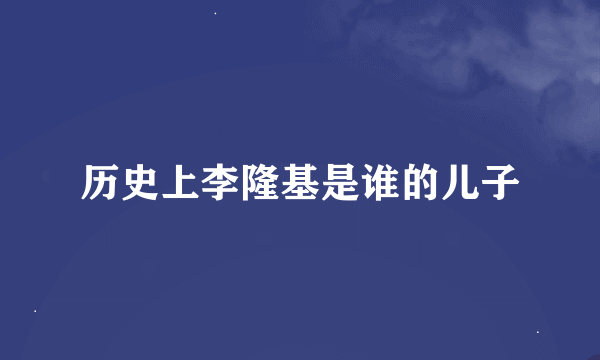 历史上李隆基是谁的儿子