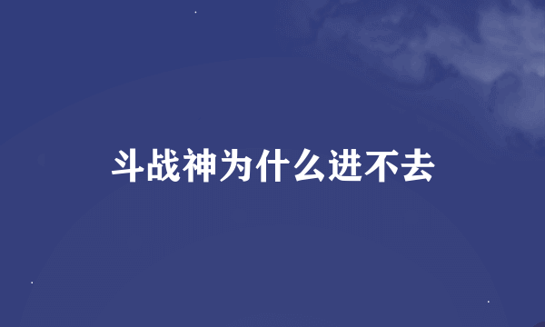 斗战神为什么进不去