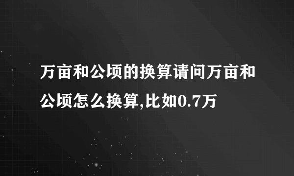 万亩和公顷的换算请问万亩和公顷怎么换算,比如0.7万