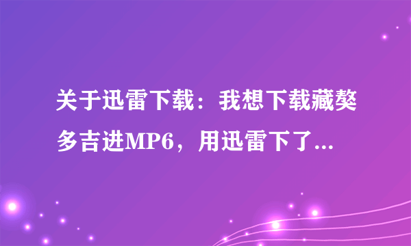 关于迅雷下载：我想下载藏獒多吉进MP6，用迅雷下了后，能看不?