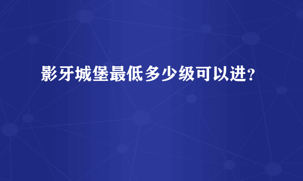 影牙城堡最低多少级可以进？