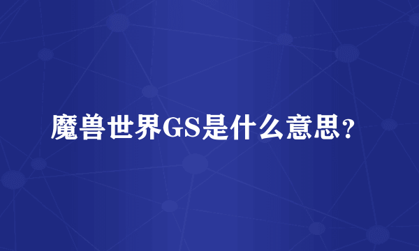 魔兽世界GS是什么意思？