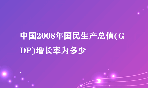 中国2008年国民生产总值(GDP)增长率为多少