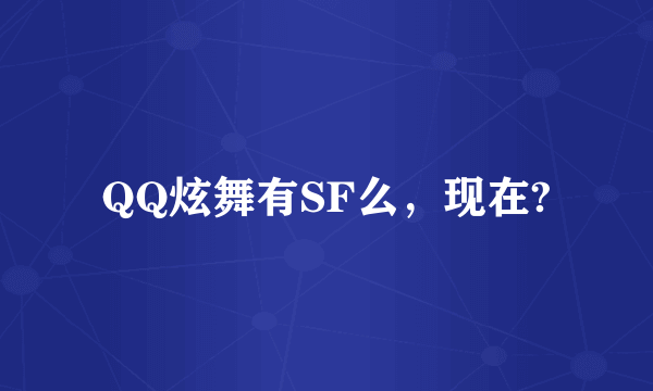 QQ炫舞有SF么，现在?