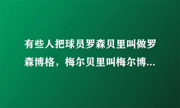 有些人把球员罗森贝里叫做罗森博格，梅尔贝里叫梅尔博格，那为什么不叫永贝里为永博格啊！