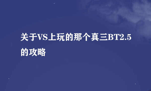 关于VS上玩的那个真三BT2.5的攻略