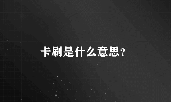 卡刷是什么意思？