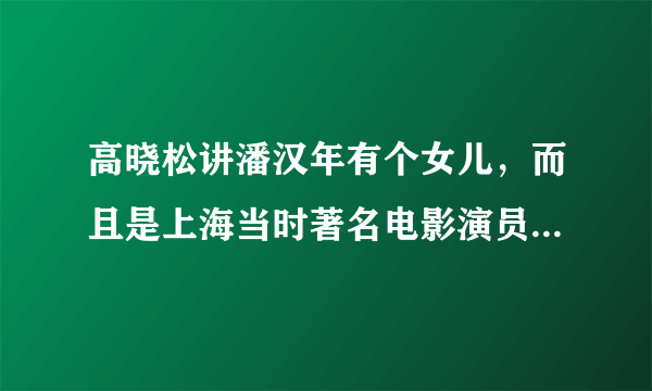 高晓松讲潘汉年有个女儿，而且是上海当时著名电影演员，叫什么名字？