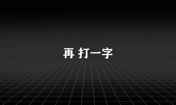 再 打一字