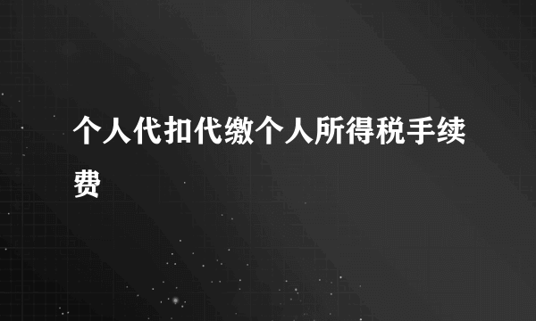 个人代扣代缴个人所得税手续费