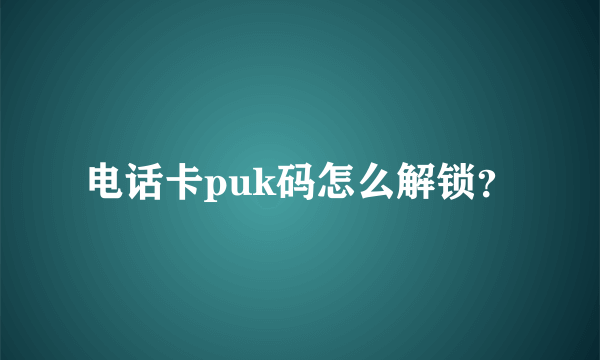 电话卡puk码怎么解锁？