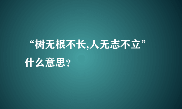 “树无根不长,人无志不立”什么意思？