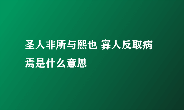 圣人非所与熙也 寡人反取病焉是什么意思