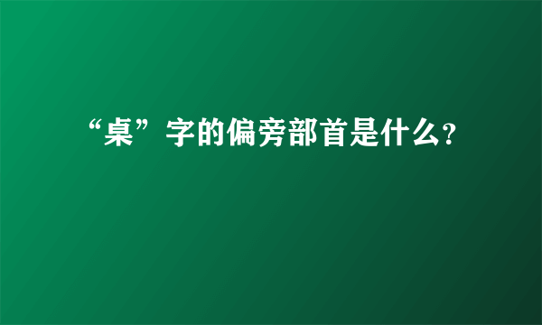 “桌”字的偏旁部首是什么？