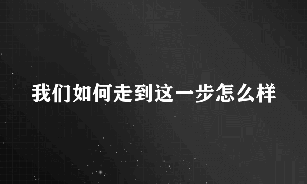 我们如何走到这一步怎么样