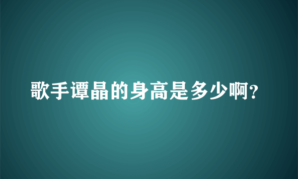 歌手谭晶的身高是多少啊？