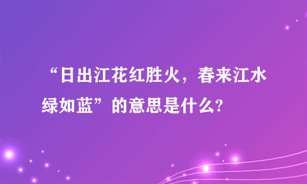 “日出江花红胜火，春来江水绿如蓝”的意思是什么?