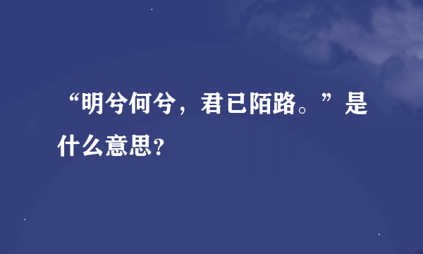 “明兮何兮，君已陌路。”是什么意思？