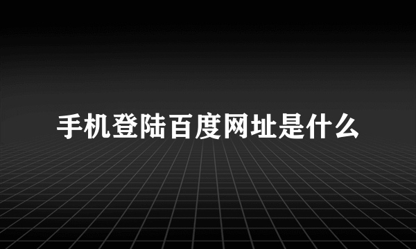 手机登陆百度网址是什么