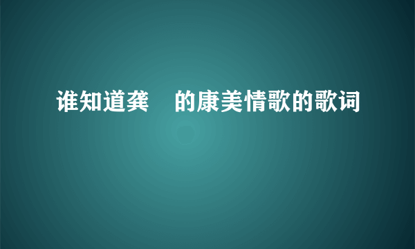 谁知道龚玥的康美情歌的歌词