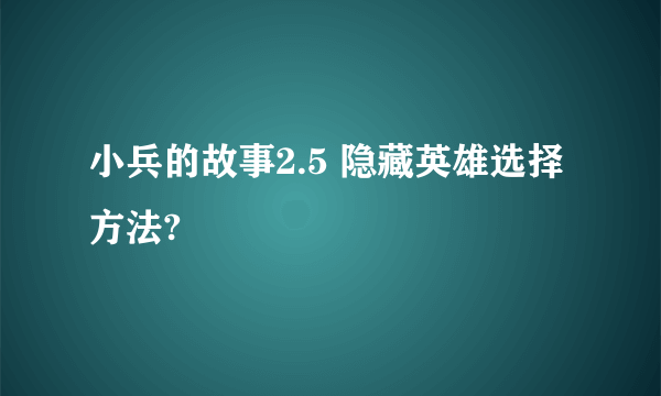 小兵的故事2.5 隐藏英雄选择方法?