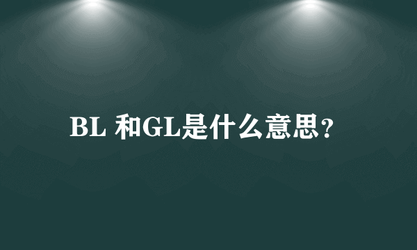 BL 和GL是什么意思？