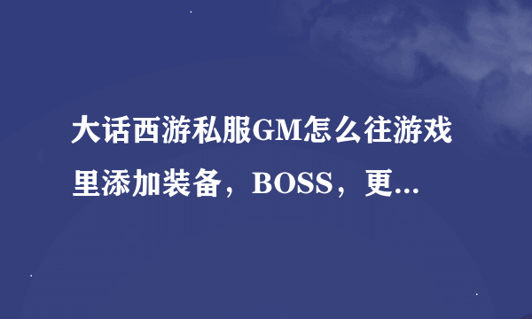 大话西游私服GM怎么往游戏里添加装备，BOSS，更改经验值