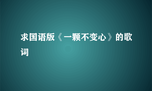 求国语版《一颗不变心》的歌词