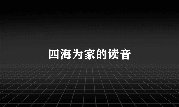 四海为家的读音