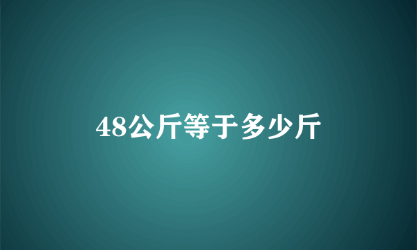 48公斤等于多少斤