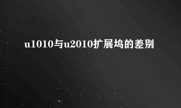 u1010与u2010扩展坞的差别