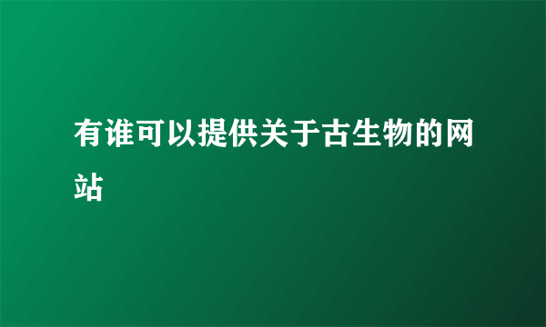 有谁可以提供关于古生物的网站