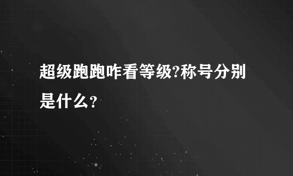 超级跑跑咋看等级?称号分别是什么？