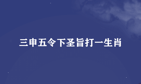 三申五令下圣旨打一生肖