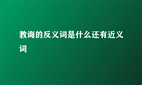 教诲的反义词是什么还有近义词