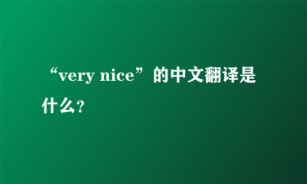 “very nice”的中文翻译是什么？