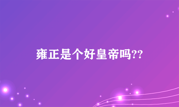 雍正是个好皇帝吗??