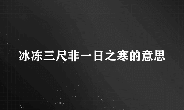 冰冻三尺非一日之寒的意思