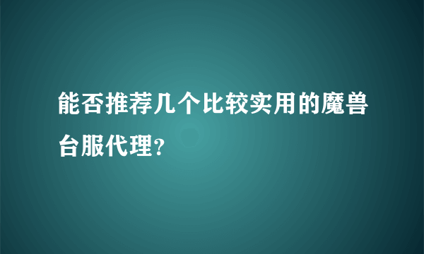 能否推荐几个比较实用的魔兽台服代理？