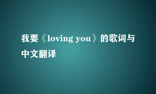 我要《loving you》的歌词与中文翻译