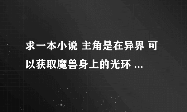 求一本小说 主角是在异界 可以获取魔兽身上的光环 第一个获取的是一只猪身上的持久或耐力光环 主角有