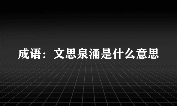 成语：文思泉涌是什么意思