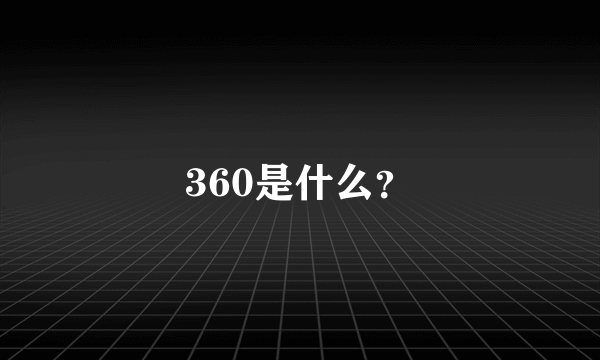 360是什么？