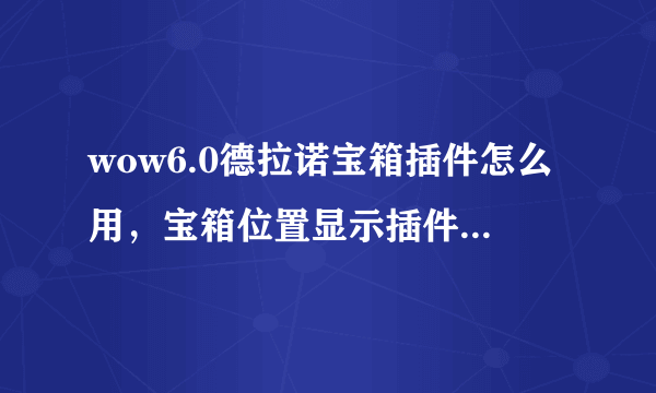 wow6.0德拉诺宝箱插件怎么用，宝箱位置显示插件使用方法